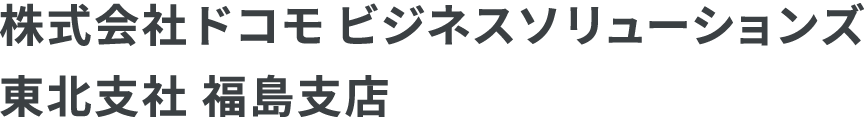 株式会社ドコモ ビジネスソリューションズ 東北支社 福島支店