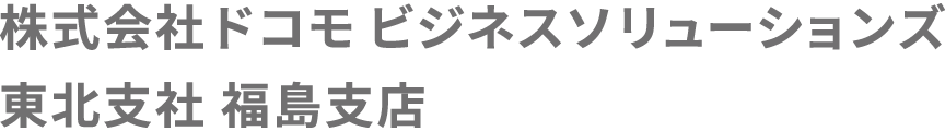 株式会社ドコモ ビジネスソリューションズ 東北支社 福島支店